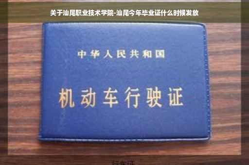 关于汕尾职业技术学院-汕尾今年毕业证什么时候发放