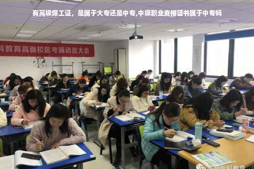 有高级焊工证，是属于大专还是中专,中级职业资格证书属于中专吗