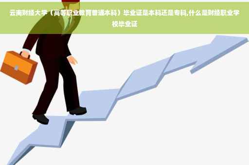 云南财经大学（高等职业教育普通本科）毕业证是本科还是专科,什么是财经职业学校毕业证