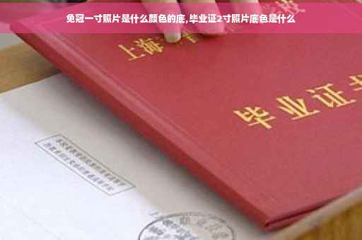 免冠一寸照片是什么颜色的底,毕业证2寸照片底色是什么