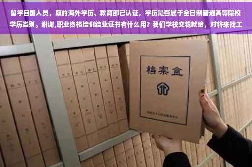 留学回国人员，取的海外学历、教育部已认证，学历是否属于全日制普通高等院校学历类别。谢谢,职业资格培训结业证书有什么用？我们学校交钱就给，对将来找工作有什么