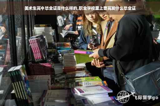 美术生高中毕业证是什么样的,职业学校里上普高发什么毕业证
