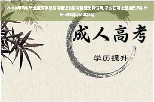 2004年高中毕业证有学籍编号和证书编号能查出真假吗,怎么在网上查自己高中毕业证的编号和学籍号