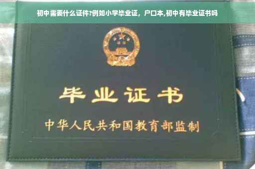 初中需要什么证件?例如小学毕业证，户口本,初中有毕业证书吗