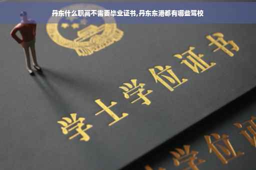 丹东什么职高不需要毕业证书,丹东东港都有哪些驾校