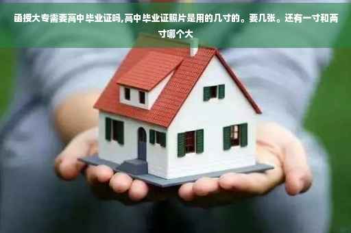 函授大专需要高中毕业证吗,高中毕业证照片是用的几寸的。要几张。还有一寸和两寸哪个大