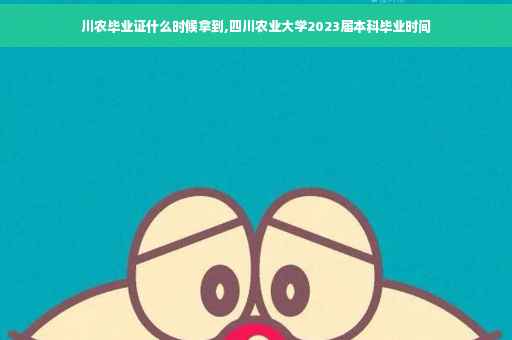 川农毕业证什么时候拿到,四川农业大学2023届本科毕业时间
