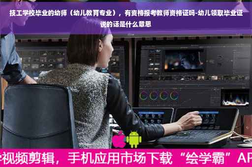 技工学校毕业的幼师（幼儿教育专业），有资格报考教师资格证吗-幼儿领取毕业证说的话是什么意思