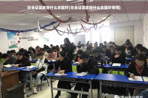 毕业证蓝底穿什么衣服好(毕业证蓝底穿什么衣服好看呢)