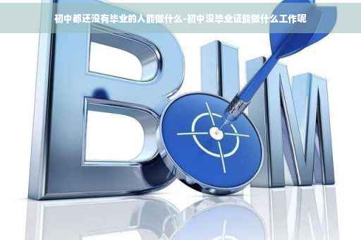 初中都还没有毕业的人能做什么-初中没毕业证能做什么工作呢