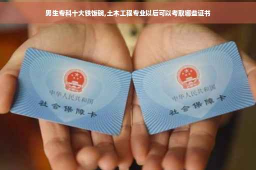 男生专科十大铁饭碗,土木工程专业以后可以考取哪些证书