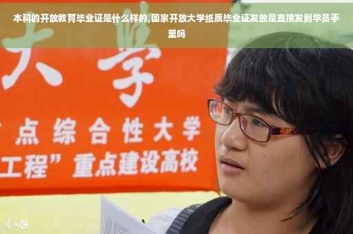 本科的开放教育毕业证是什么样的,国家开放大学纸质毕业证发放是直接发到学员手里吗