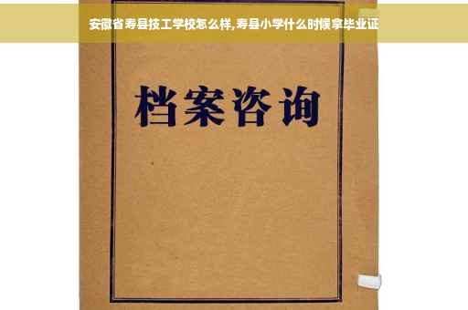 安徽省寿县技工学校怎么样,寿县小学什么时候拿毕业证