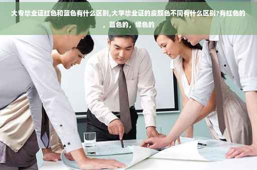 大专毕业证红色和蓝色有什么区别,大学毕业证的皮颜色不同有什么区别?有红色的，蓝色的，绿色的