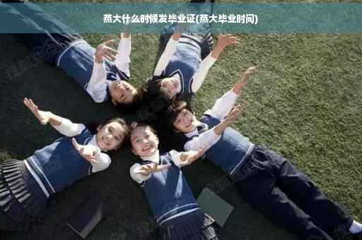 燕大什么时候发毕业证(燕大毕业时间)