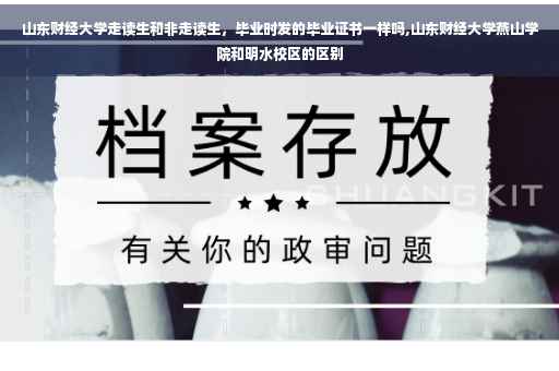 山东财经大学走读生和非走读生，毕业时发的毕业证书一样吗,山东财经大学燕山学院和明水校区的区别