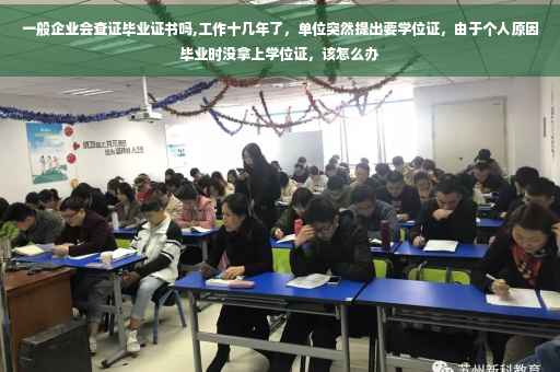 一般企业会查证毕业证书吗,工作十几年了，单位突然提出要学位证，由于个人原因毕业时没拿上学位证，该怎么办