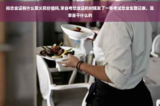 拍毕业证有什么意义和价值吗,拿自考毕业证的时候发了一张考试毕业生登记表,是拿来干什么的 拍毕业证有什么意义和价值吗,拿自考毕业证的时候发了一张考试毕业生登记表,是拿来干什么的
