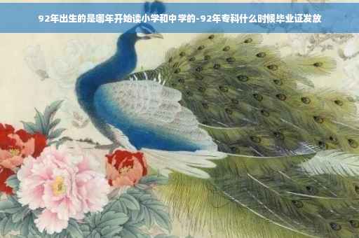 92年出生的是哪年开始读小学和中学的-92年专科什么时候毕业证发放