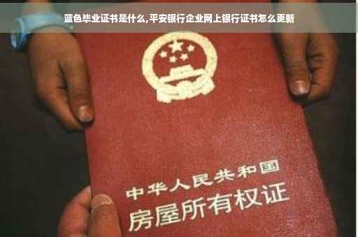 蓝色毕业证书是什么,平安银行企业网上银行证书怎么更新