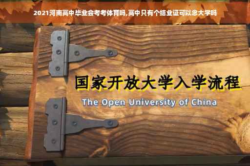 2021河南高中毕业会考考体育吗,高中只有个结业证可以念大学吗