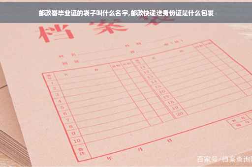 邮政寄毕业证的袋子叫什么名字,邮政快递送身份证是什么包裹