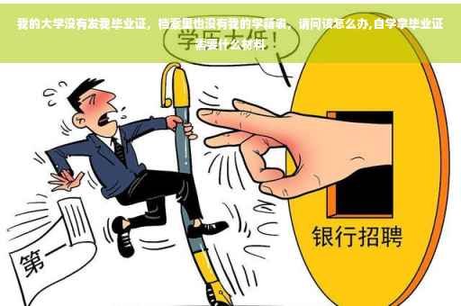 我的大学没有发我毕业证，档案里也没有我的学籍表，请问该怎么办,自学拿毕业证需要什么材料