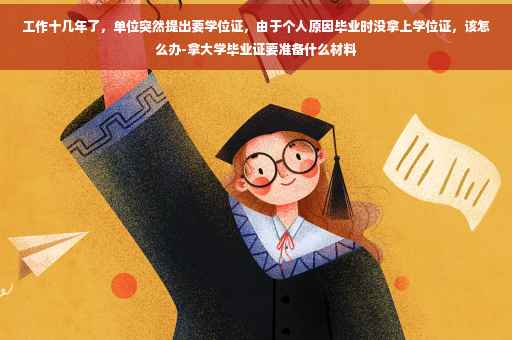 工作十几年了，单位突然提出要学位证，由于个人原因毕业时没拿上学位证，该怎么办-拿大学毕业证要准备什么材料