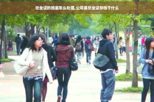 毕业证的档案怎么处理,公司要毕业证存档干什么