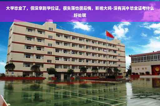 大学毕业了，但没拿到学位证，很失落也很后悔，影响大吗-没有高中毕业证考什么好处呢