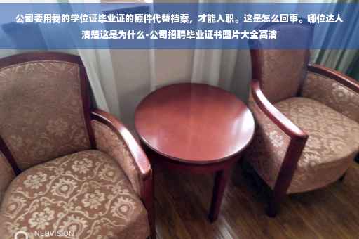 公司要用我的学位证毕业证的原件代替档案，才能入职。这是怎么回事。哪位达人清楚这是为什么-公司招聘毕业证书图片大全高清