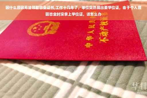 因什么原因无法领取毕业证书,工作十几年了，单位突然提出要学位证，由于个人原因毕业时没拿上学位证，该怎么办