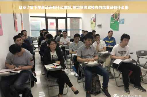 毕业了留下学生证还有什么用吗,考完驾照驾校办的结业证有什么用