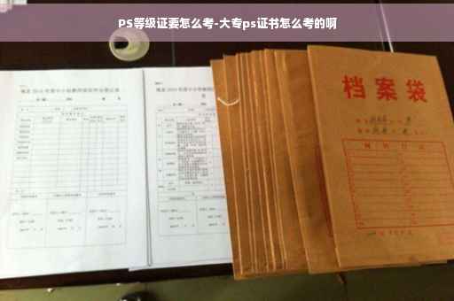PS等级证要怎么考-大专ps证书怎么考的啊