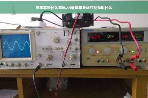专转本是什么意思,记录拿毕业证的视频叫什么