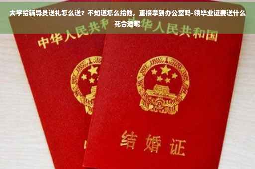 大学给辅导员送礼怎么送？不知道怎么给他，直接拿到办公室吗-领毕业证要送什么花合适呢