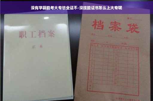 没有学籍能考大专毕业证不-没技能证书怎么上大专呢
