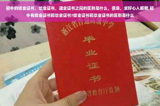 初中的结业证书，毕业证书，遗业证书之间的区别是什么，很急，求好心人解释,初中有结业证书和毕业证书?结业证书和毕业证书的区别是什么