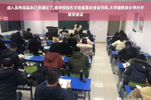 成人高考高起本已经通过了,去学校报名交钱需要毕业证书吗,大学要修多少学分才发毕业证