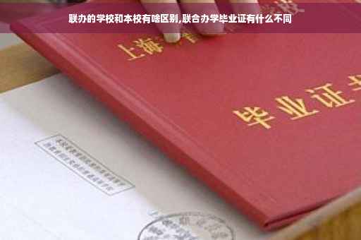 联办的学校和本校有啥区别,联合办学毕业证有什么不同