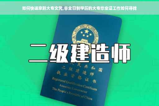 如何快速拿到大专文凭,非全日制学历的大专毕业证工作如何寻找