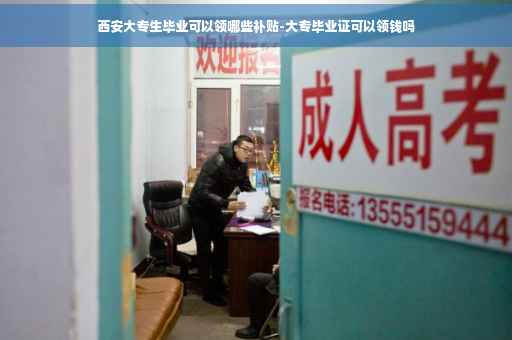 西安大专生毕业可以领哪些补贴-大专毕业证可以领钱吗