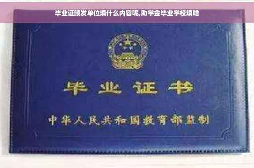 毕业证颁发单位填什么内容呢,助学金毕业学校填啥