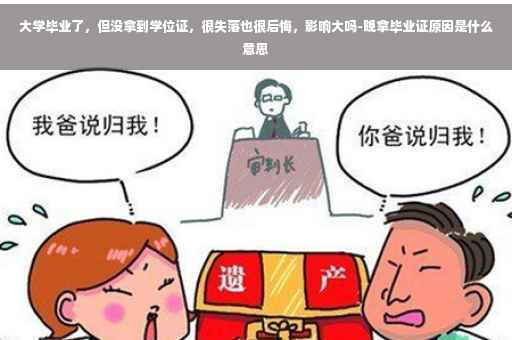 大学毕业了，但没拿到学位证，很失落也很后悔，影响大吗-晚拿毕业证原因是什么意思