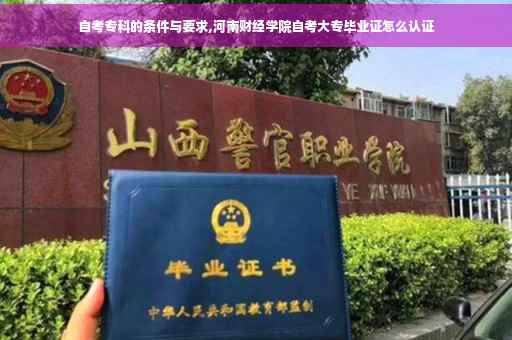 自考专科的条件与要求,河南财经学院自考大专毕业证怎么认证