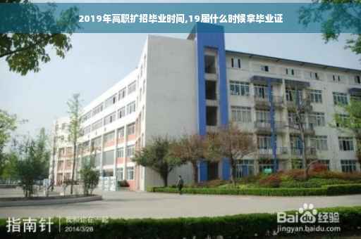 2019年高职扩招毕业时间,19届什么时候拿毕业证
