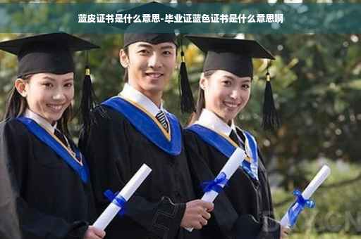 蓝皮证书是什么意思-毕业证蓝色证书是什么意思啊