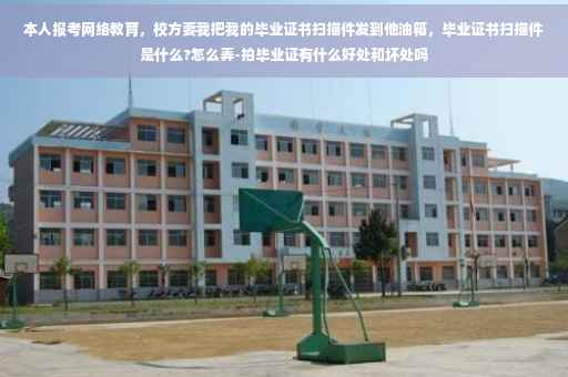 本人报考网络教育，校方要我把我的毕业证书扫描件发到他油箱，毕业证书扫描件是什么?怎么弄-拍毕业证有什么好处和坏处吗