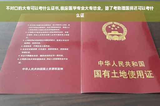 不对口的大专可以考什么证书,临床医学专业大专毕业，除了考助理医师还可以考什么证