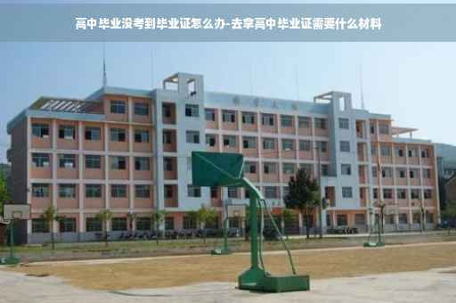 高中毕业没考到毕业证怎么办-去拿高中毕业证需要什么材料